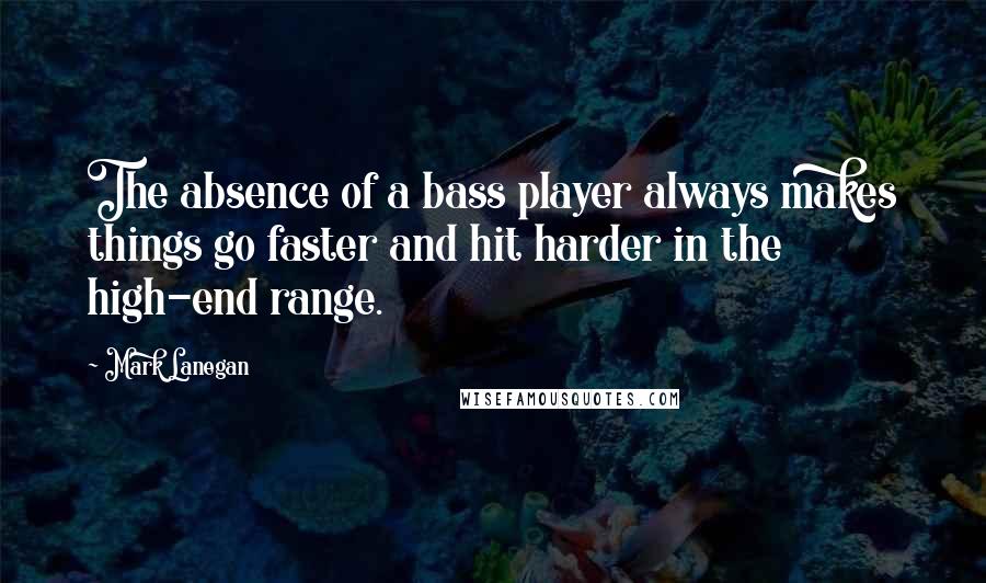 Mark Lanegan Quotes: The absence of a bass player always makes things go faster and hit harder in the high-end range.