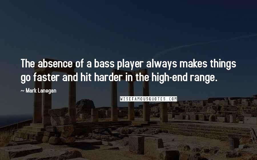 Mark Lanegan Quotes: The absence of a bass player always makes things go faster and hit harder in the high-end range.