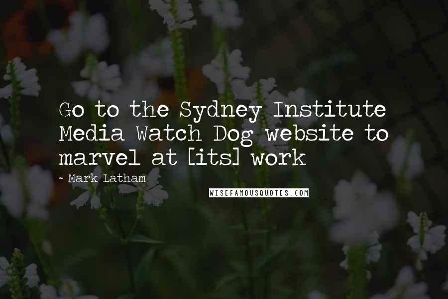 Mark Latham Quotes: Go to the Sydney Institute Media Watch Dog website to marvel at [its] work