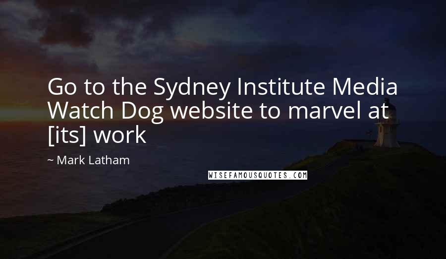 Mark Latham Quotes: Go to the Sydney Institute Media Watch Dog website to marvel at [its] work