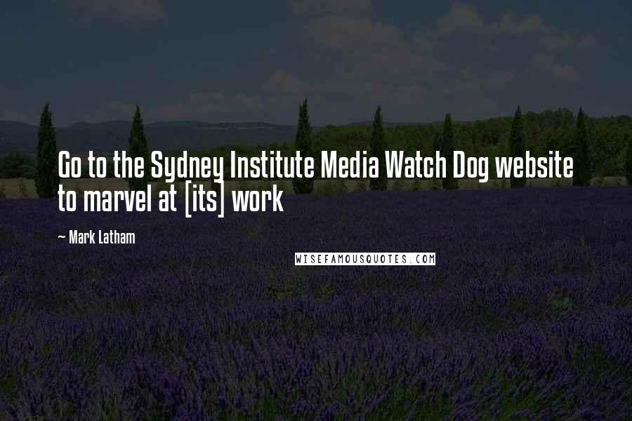 Mark Latham Quotes: Go to the Sydney Institute Media Watch Dog website to marvel at [its] work