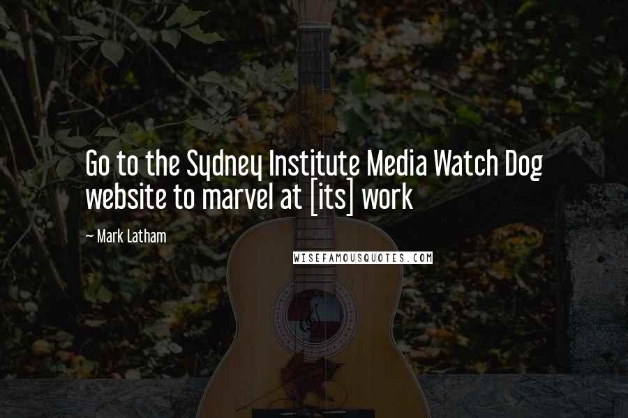 Mark Latham Quotes: Go to the Sydney Institute Media Watch Dog website to marvel at [its] work