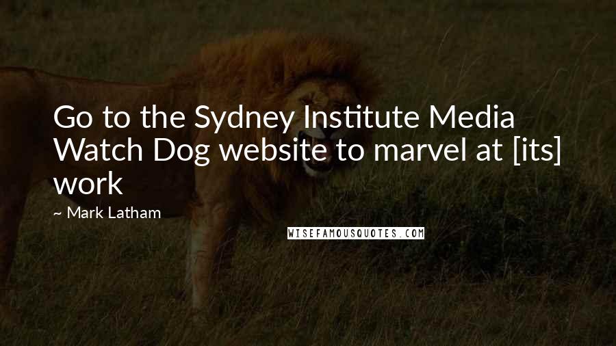 Mark Latham Quotes: Go to the Sydney Institute Media Watch Dog website to marvel at [its] work