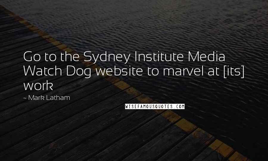 Mark Latham Quotes: Go to the Sydney Institute Media Watch Dog website to marvel at [its] work