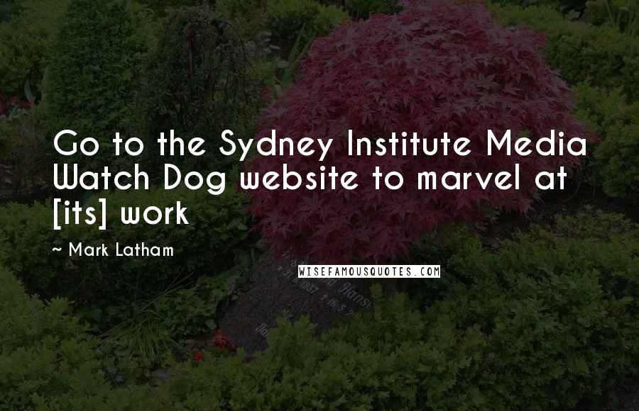 Mark Latham Quotes: Go to the Sydney Institute Media Watch Dog website to marvel at [its] work