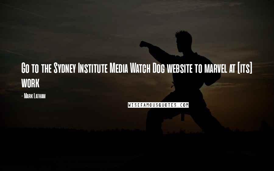 Mark Latham Quotes: Go to the Sydney Institute Media Watch Dog website to marvel at [its] work