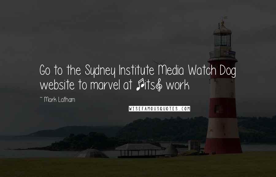 Mark Latham Quotes: Go to the Sydney Institute Media Watch Dog website to marvel at [its] work