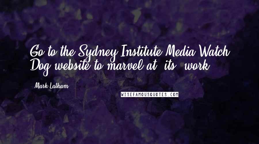 Mark Latham Quotes: Go to the Sydney Institute Media Watch Dog website to marvel at [its] work