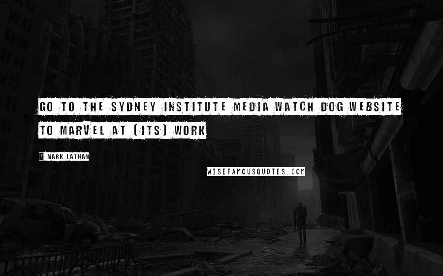 Mark Latham Quotes: Go to the Sydney Institute Media Watch Dog website to marvel at [its] work