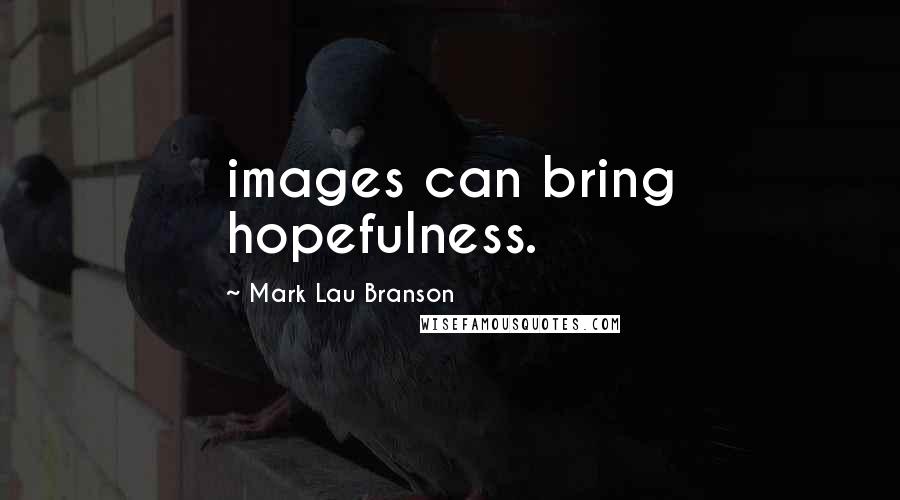 Mark Lau Branson Quotes: images can bring hopefulness.