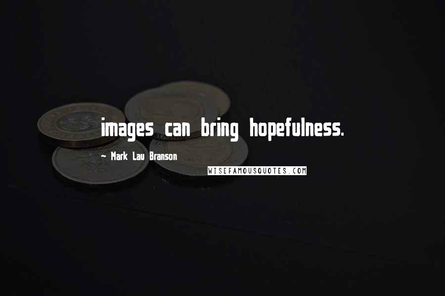 Mark Lau Branson Quotes: images can bring hopefulness.