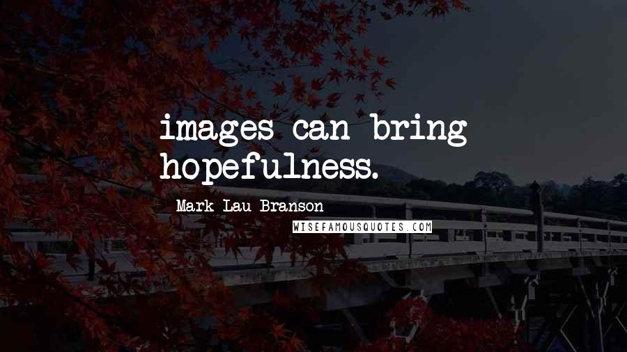 Mark Lau Branson Quotes: images can bring hopefulness.