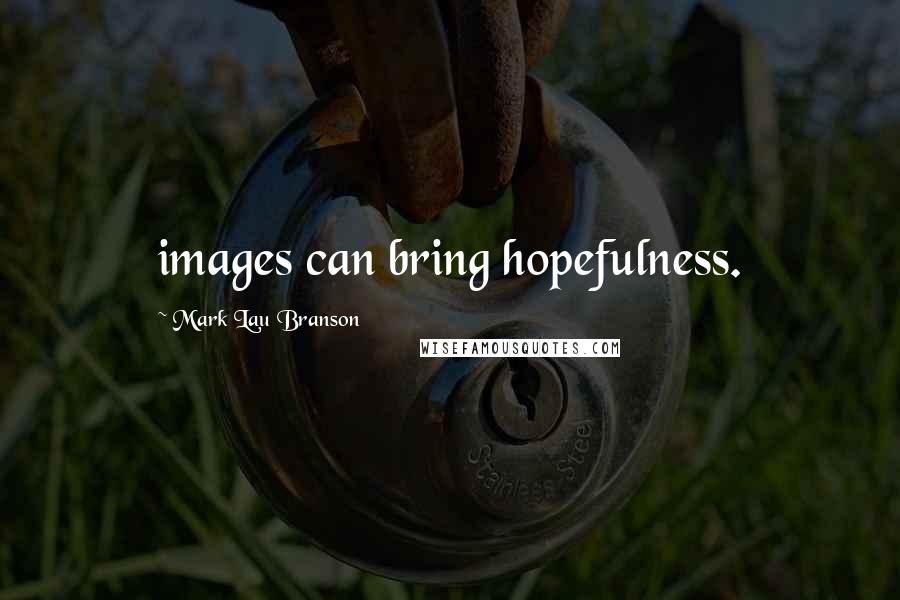 Mark Lau Branson Quotes: images can bring hopefulness.