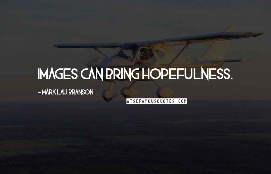 Mark Lau Branson Quotes: images can bring hopefulness.