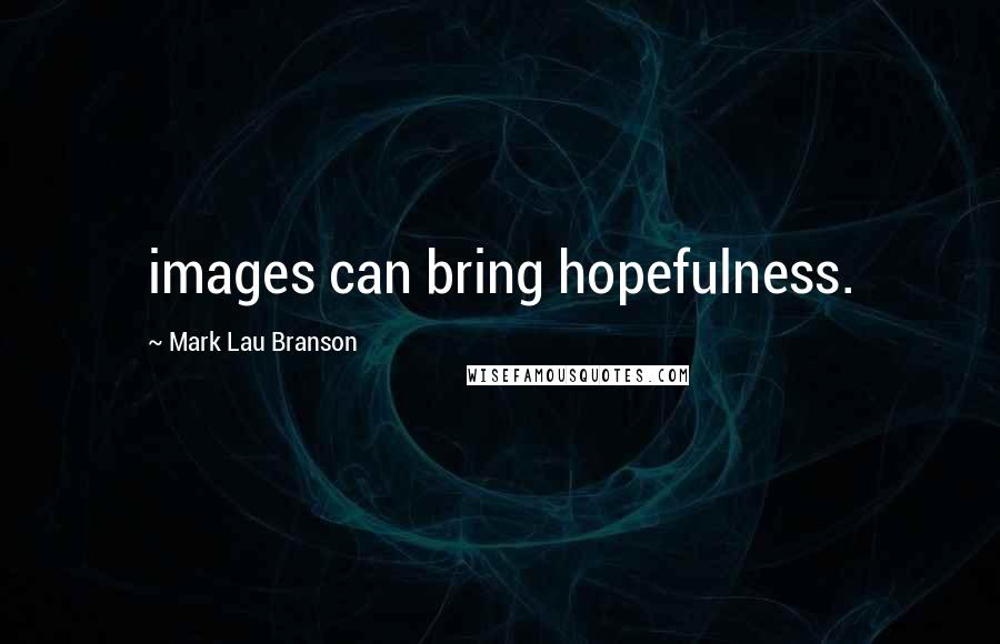 Mark Lau Branson Quotes: images can bring hopefulness.