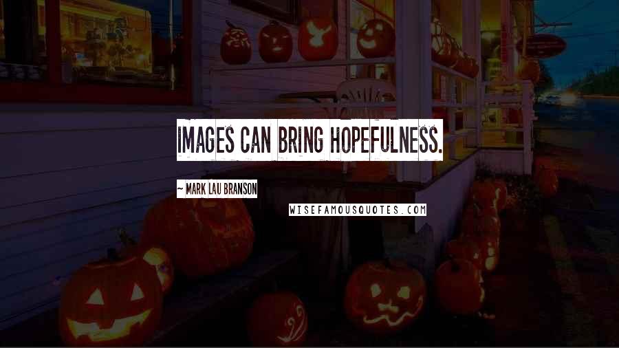 Mark Lau Branson Quotes: images can bring hopefulness.