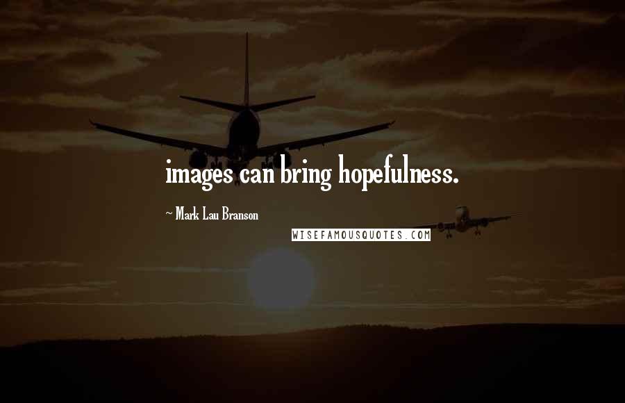 Mark Lau Branson Quotes: images can bring hopefulness.