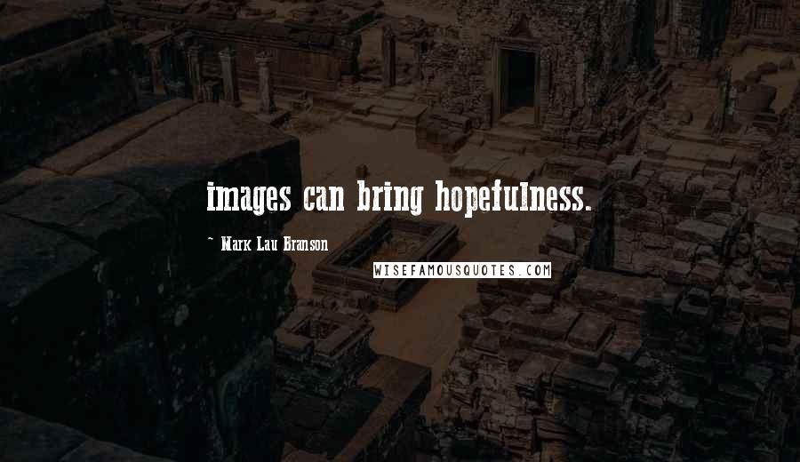 Mark Lau Branson Quotes: images can bring hopefulness.