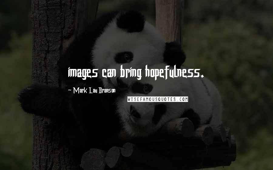 Mark Lau Branson Quotes: images can bring hopefulness.