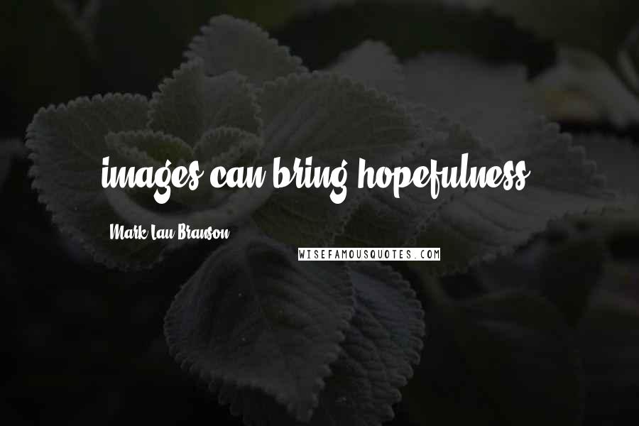 Mark Lau Branson Quotes: images can bring hopefulness.