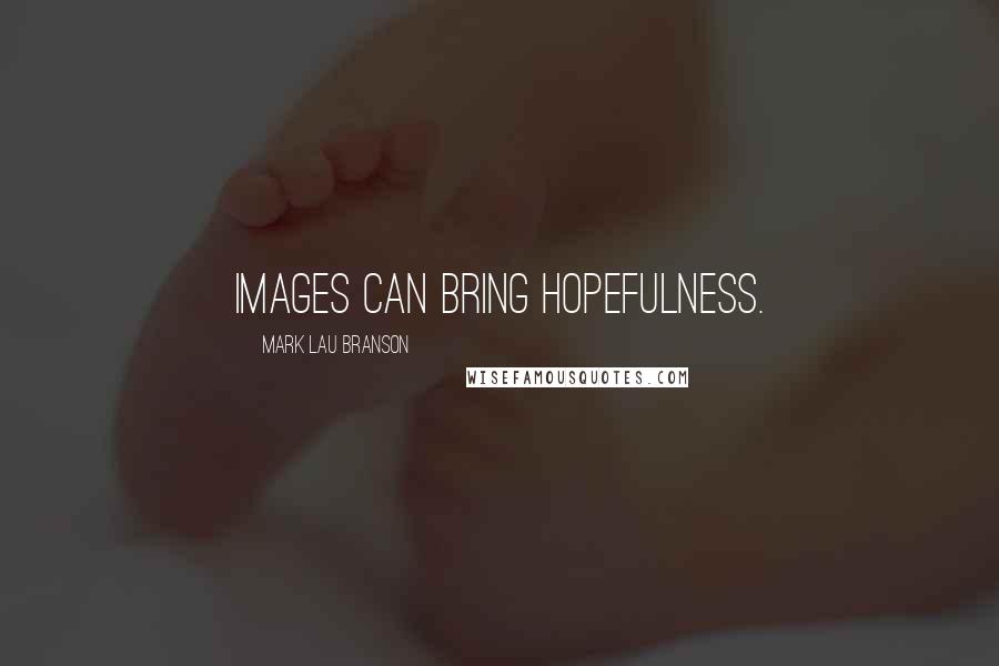 Mark Lau Branson Quotes: images can bring hopefulness.