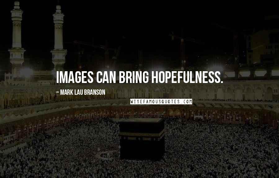 Mark Lau Branson Quotes: images can bring hopefulness.