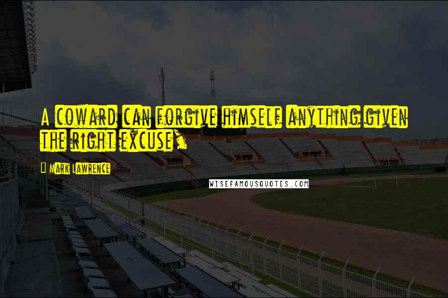 Mark Lawrence Quotes: A coward can forgive himself anything given the right excuse,