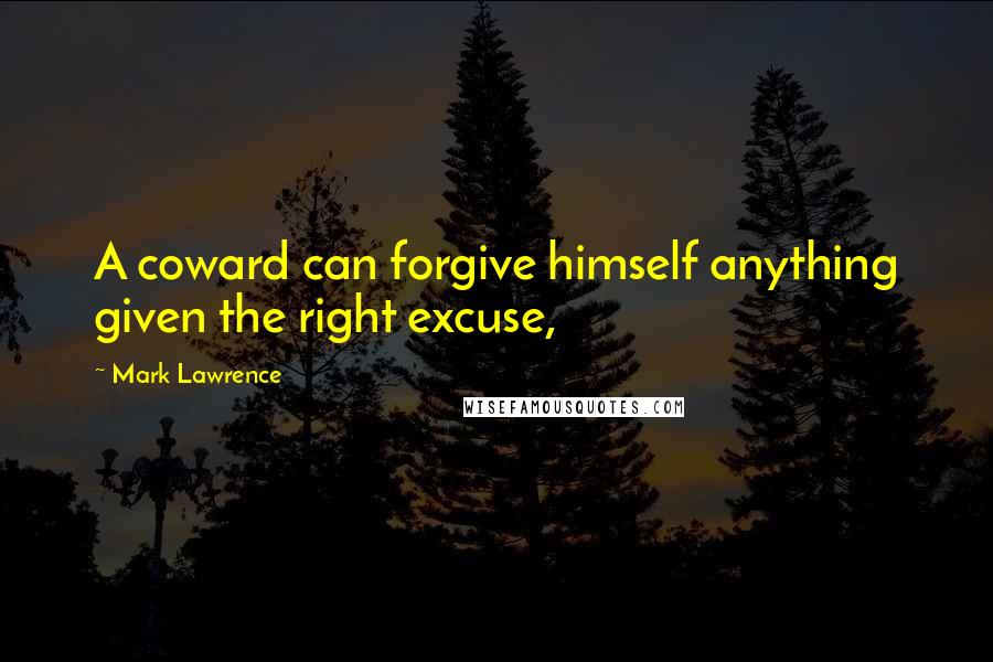 Mark Lawrence Quotes: A coward can forgive himself anything given the right excuse,