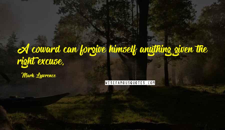 Mark Lawrence Quotes: A coward can forgive himself anything given the right excuse,