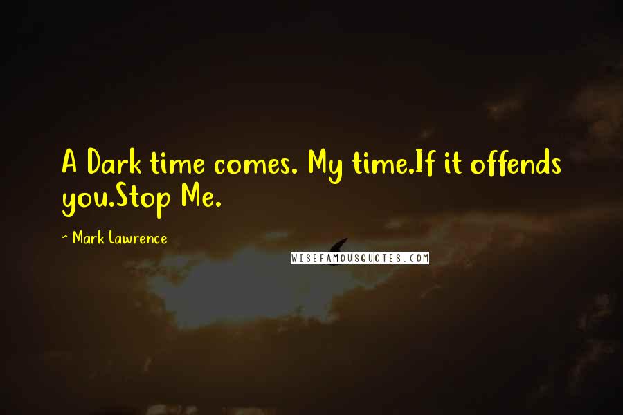 Mark Lawrence Quotes: A Dark time comes. My time.If it offends you.Stop Me.