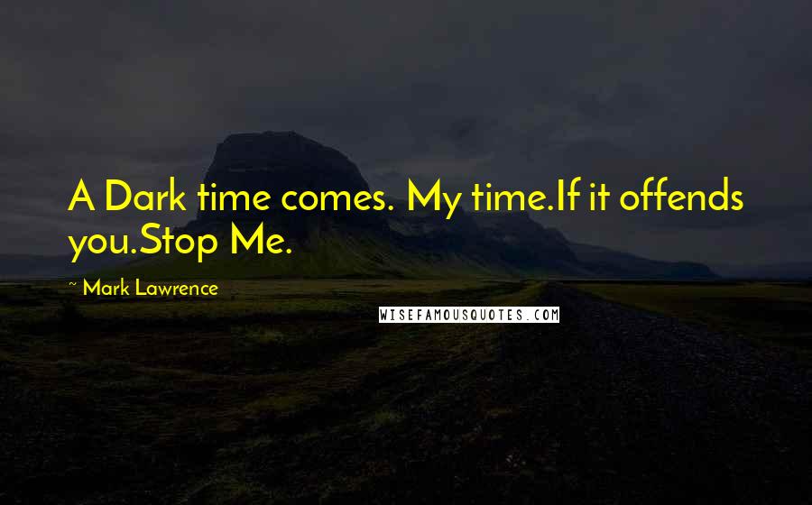 Mark Lawrence Quotes: A Dark time comes. My time.If it offends you.Stop Me.