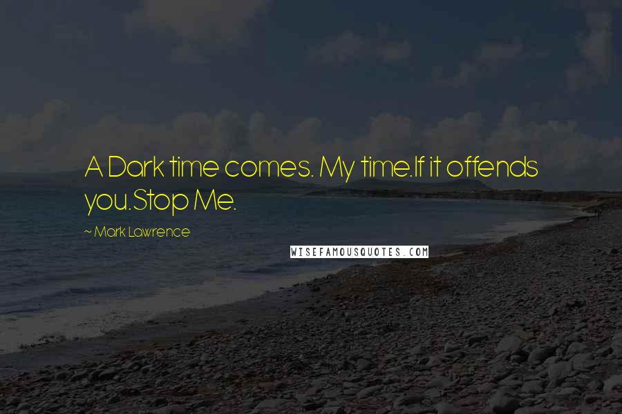 Mark Lawrence Quotes: A Dark time comes. My time.If it offends you.Stop Me.