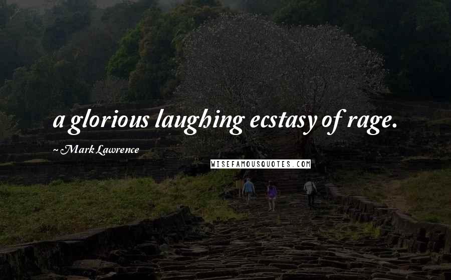 Mark Lawrence Quotes: a glorious laughing ecstasy of rage.