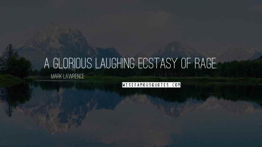 Mark Lawrence Quotes: a glorious laughing ecstasy of rage.