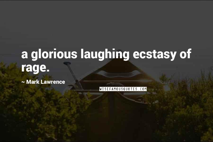 Mark Lawrence Quotes: a glorious laughing ecstasy of rage.