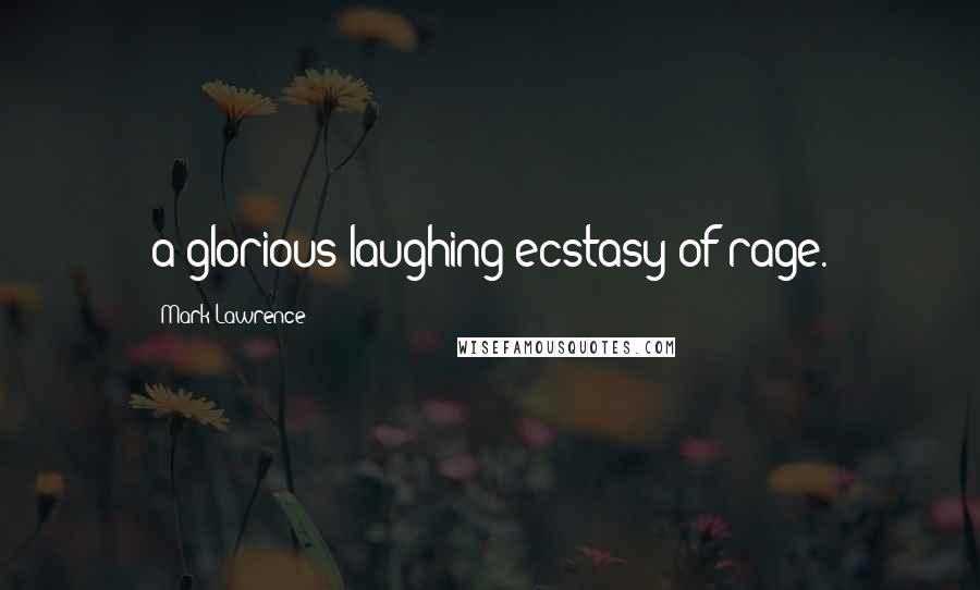 Mark Lawrence Quotes: a glorious laughing ecstasy of rage.