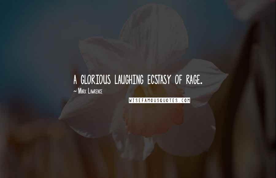 Mark Lawrence Quotes: a glorious laughing ecstasy of rage.
