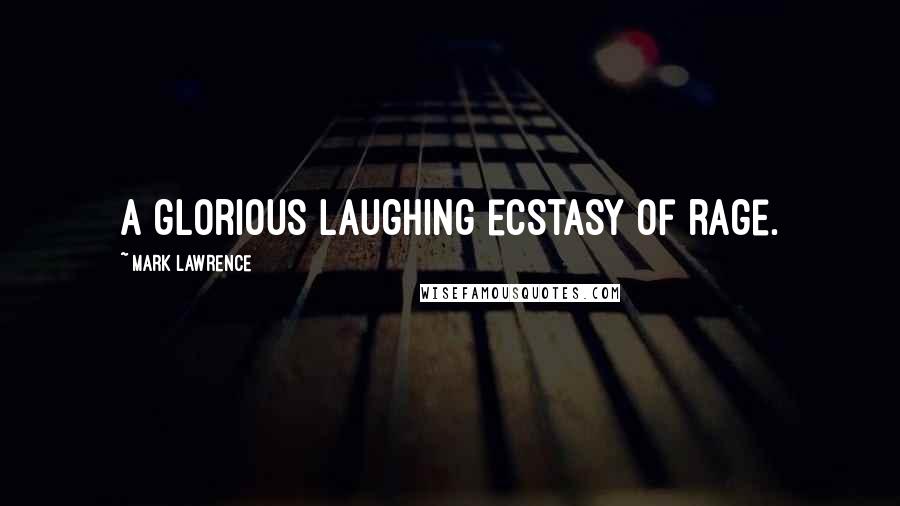 Mark Lawrence Quotes: a glorious laughing ecstasy of rage.
