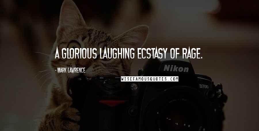 Mark Lawrence Quotes: a glorious laughing ecstasy of rage.