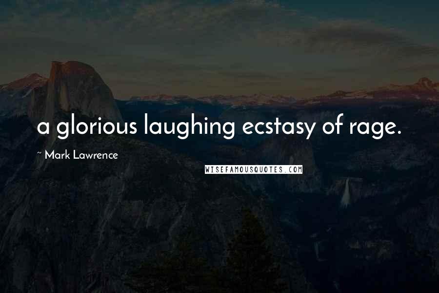 Mark Lawrence Quotes: a glorious laughing ecstasy of rage.