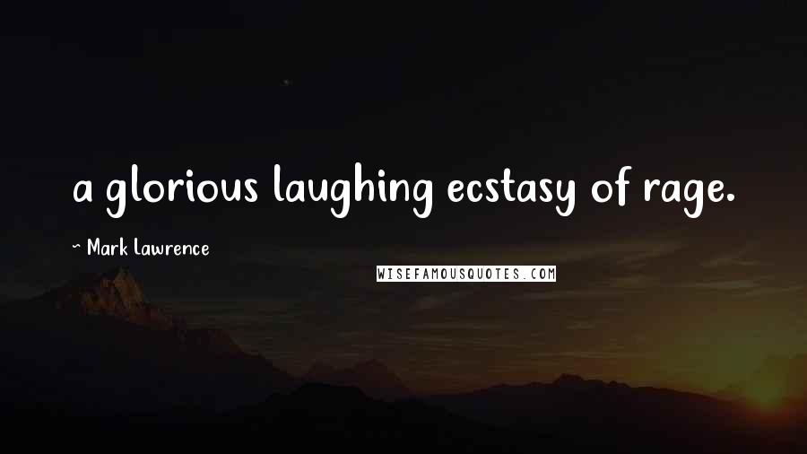Mark Lawrence Quotes: a glorious laughing ecstasy of rage.