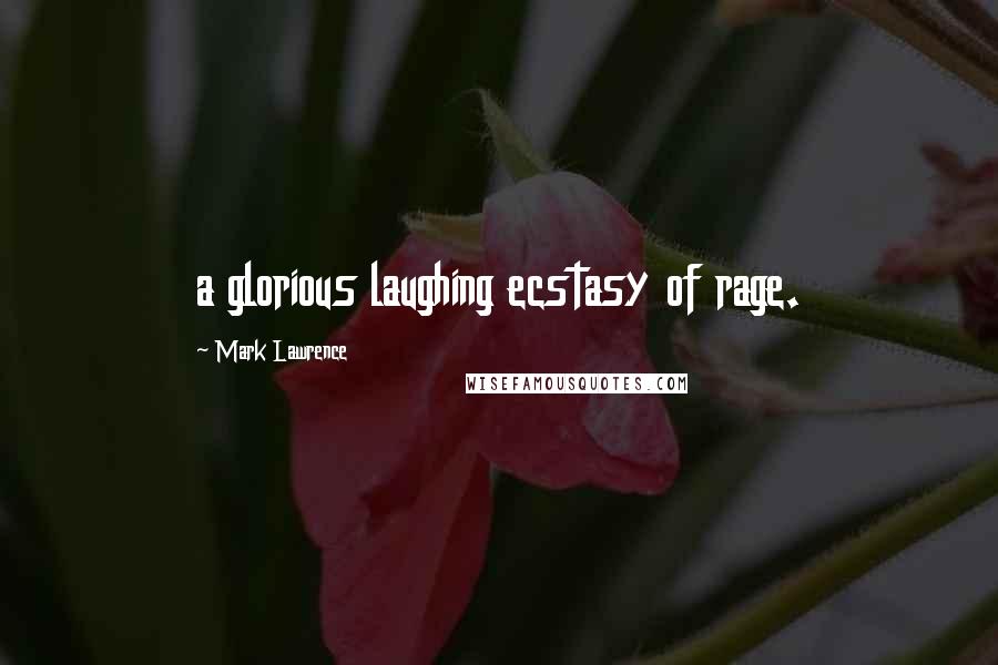 Mark Lawrence Quotes: a glorious laughing ecstasy of rage.