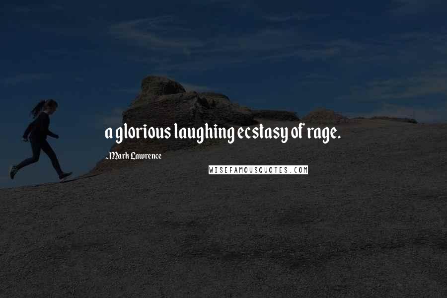Mark Lawrence Quotes: a glorious laughing ecstasy of rage.