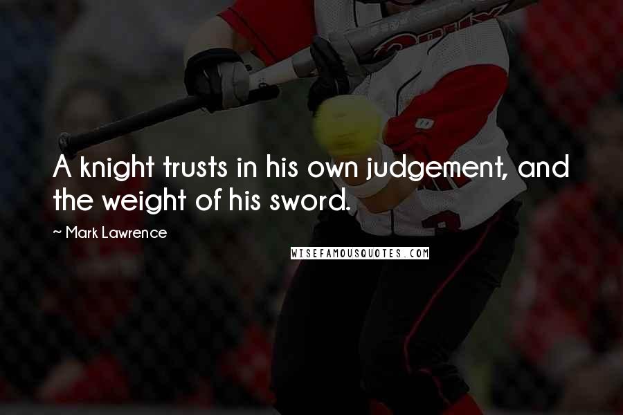 Mark Lawrence Quotes: A knight trusts in his own judgement, and the weight of his sword.