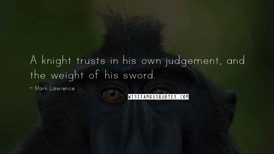 Mark Lawrence Quotes: A knight trusts in his own judgement, and the weight of his sword.