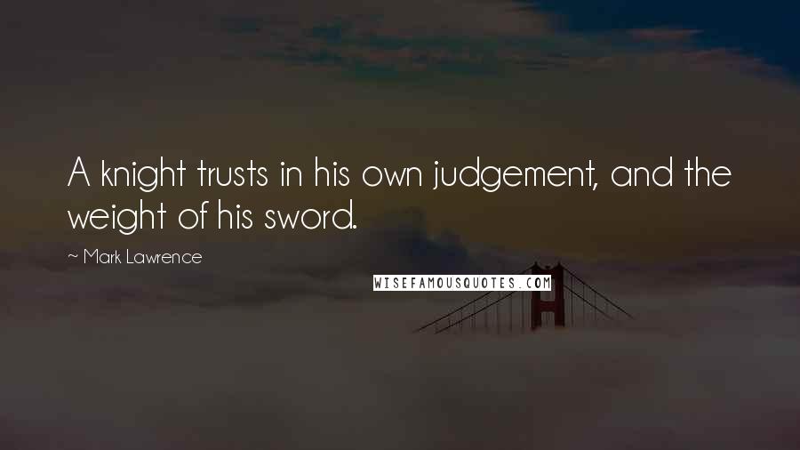 Mark Lawrence Quotes: A knight trusts in his own judgement, and the weight of his sword.