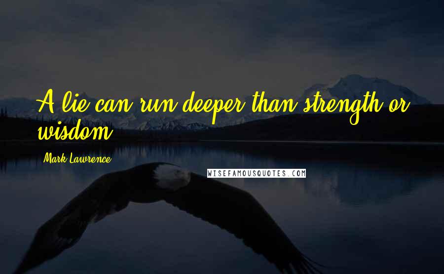 Mark Lawrence Quotes: A lie can run deeper than strength or wisdom.
