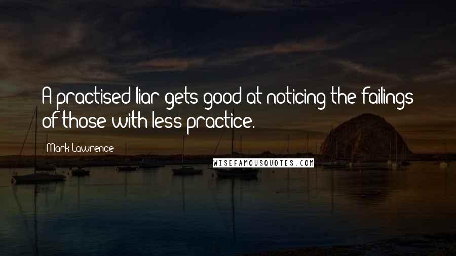 Mark Lawrence Quotes: A practised liar gets good at noticing the failings of those with less practice.