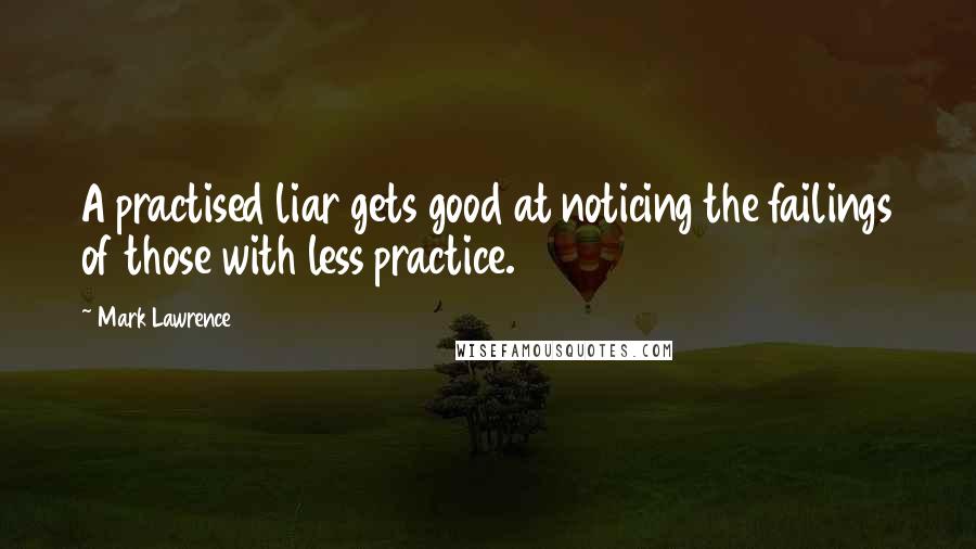 Mark Lawrence Quotes: A practised liar gets good at noticing the failings of those with less practice.