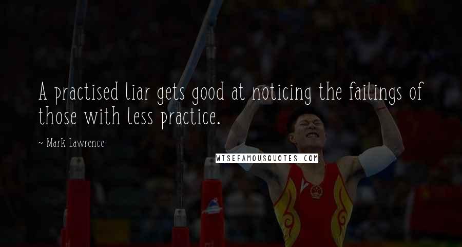 Mark Lawrence Quotes: A practised liar gets good at noticing the failings of those with less practice.